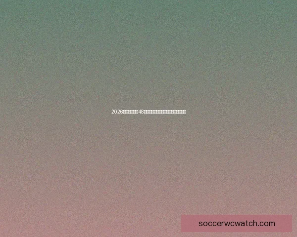 2026世界杯扩军至48队赛事新格局揭示全球足球竞争新趋势