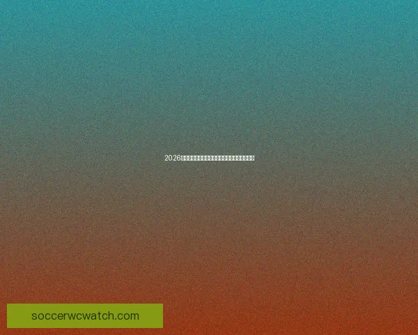 2026世界杯焦点战队全解析实力对比与夺冠热门预测