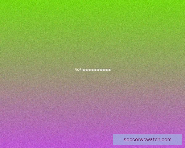 2026世界杯赛程全解析与精彩竞猜策略全面指南